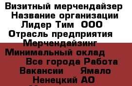 Визитный мерчендайзер › Название организации ­ Лидер Тим, ООО › Отрасль предприятия ­ Мерчендайзинг › Минимальный оклад ­ 18 000 - Все города Работа » Вакансии   . Ямало-Ненецкий АО,Муравленко г.